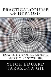 bokomslag Practical Course of Hypnosis: How to hypnotize, Anyone, Anytime, Anywhere