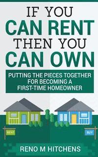 bokomslag If You Can Rent Then You Can Own: putting the pieces together for becoming a first-time homeowner
