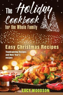 The Holiday Cookbook for the Whole Family: Easy Christmas Recipes, Thanksgiving Recipes and New Year's recipes.
