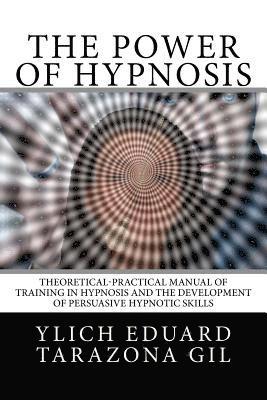 The Power of HYPNOSIS: Theoretical-Practical Manual of Training in HYPNOSIS And the Development of Persuasive Hypnotic Skills 1