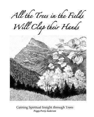 Peggy Perry Anderson - All the Trees in the Fields Will Clap Their Hands: Gaining Spiritual Insight through Trees, Häftad