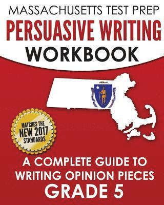 MASSACHUSETTS TEST PREP Persuasive Writing Workbook: A Complete Guide to Writing Opinion Pieces Grade 5 1