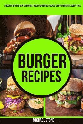 Burger Recipes: Discover & Taste New Enormous, Mouth Watering, Packed, Stuffed Burgers Everytime 1