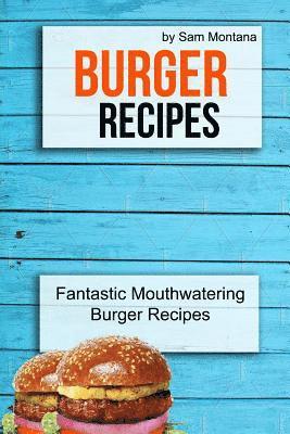 Burger Recipes: Fantastic Mouthwatering Burger Recipes 1