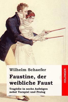 Faustine, der weibliche Faust: Tragödie in sechs Aufzügen nebst Vorspiel und Prolog 1