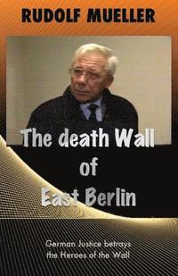 bokomslag The death Wall of East Berlin: German Justiz betrays the Heroes of the Wall