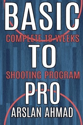 bokomslag Basic to Pro: Fundamentals of Basketball 18 Weeks Shooting Program - Complete Sh