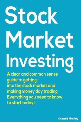 James Harley - Stock Market Investing: A Clear and Common Sense Guide to Getting into the Stock Market and Making Money Day Trading., Häftad