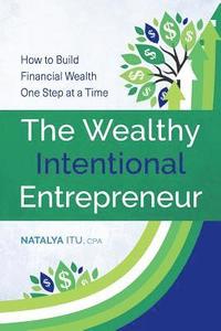 bokomslag The Wealthy Intentional Entrepreneur: How to Build Financial Wealth One Step at a Time