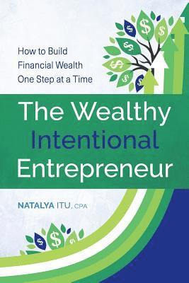 The Wealthy Intentional Entrepreneur: How to Build Financial Wealth One Step at a Time 1