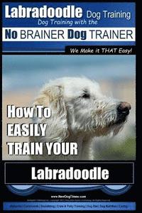 bokomslag Labradoodle Training: Dog Training With the No BRAINER Dog TRAINER 'We Make it That Easy' How to EASILY Train Your Labradoodle