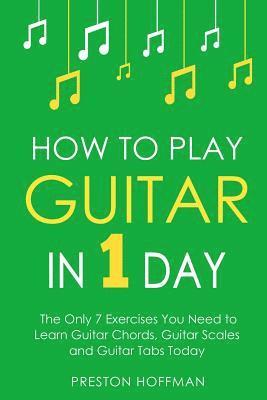 bokomslag How to Play Guitar: In 1 Day - The Only 7 Exercises You Need to Learn Guitar Chords, Guitar Scales and Guitar Tabs Today