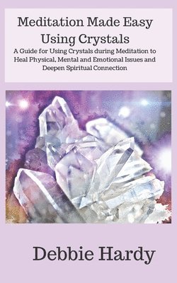 bokomslag Meditation Made Easy Using Crystals: A Guide for Using Crystals during Meditation to Heal Physical, Mental and Emotional Issues and Deepen Spiritual C