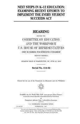 United States House of Representatives, Committee on Education and Th Workforce - Next steps in K-12 education: examining recent efforts to implement the Every Student Succeeds Act, Häftad