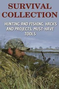 bokomslag Survival Collection: Hunting and Fishing, Hacks and Projects, Must-Have Tools: (Survival Guide, Survival Skills)