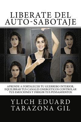 bokomslag Libérate Del Auto-Sabotaje: Aprende a Fortalecer Tú Guerrero Interior, Equilibrar tus Canales Energéticos, Controlar tus Emociones y Dirigir tus P