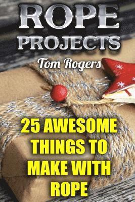 Rope Projects: 25 Awesome Things to Make With Rope: (Rope Tying, Rope Tying Kit) 1