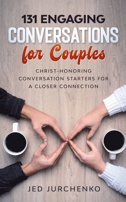 131 Engaging Conversations For Couples: Christ-honoring Conversation Starters For a Closer Connection 1