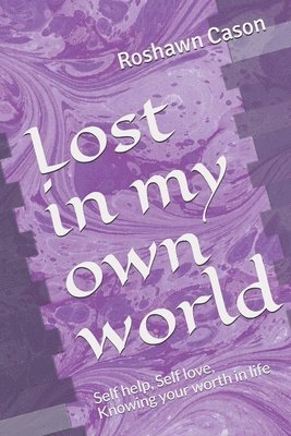 bokomslag Lost in my own world: Self help, Self love, Knowing your worth in life