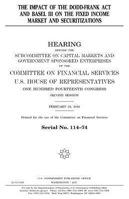 United States House of Representatives, Committee on Banking and Finan Services - The impact of the Dodd-Frank Act and Basel III on the fixed income market and securitizations, Häftad