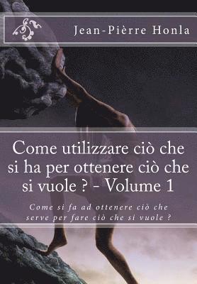 bokomslag Come utilizzare ciò che si ha per ottenere ciò che si vuole ? - Volume 1: Come si fa ad ottenere ciò che serve per fare ciò che si vuole ?