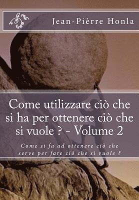 bokomslag Come utilizzare ciò che si ha per ottenere ciò che si vuole ? - Volume 2: Come si fa ad ottenere ciò che serve per fare ciò che si vuole ?