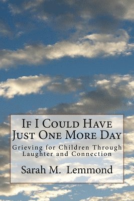 Sarah M. Lemmond - If I Could Have Just One More Day: Grieving Through Laughter and Connection, Häftad