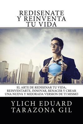 Rediséñate y Reinventa tu Vida: El Arte de REDISEÑAR tú Vida, REINVENTARTE, INNOVAR, RENACER y Crear una Nueva y Mejorada Versión de ti Mismo 1