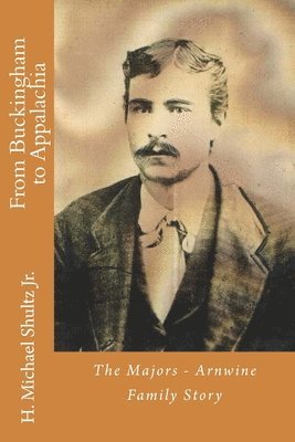 H. Michael Shultz Jr - From Buckingham to Appalachia: The Majors - Arnwine Family Story, Häftad