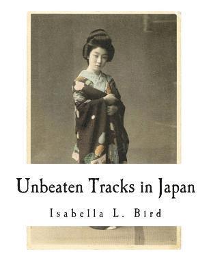 Isabella L. Bird - Unbeaten Tracks in Japan: An Account of Travels in the Interior Including Visits to the Aborigines of Yezo and the Shrine of Nikko, Häftad