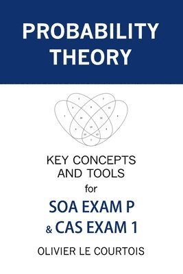 Probability Theory: Key Concepts and Tools for SOA Exam P & CAS Exam 1 1