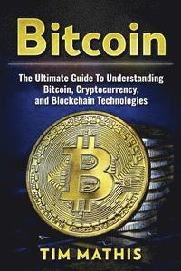 bokomslag Bitcoin: The Ultimate Guide To Understanding Bitcoin, Cryptocurrency, and Blockchain Technologies