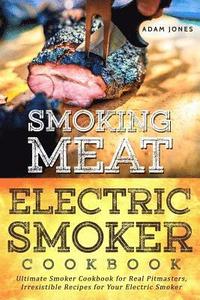 bokomslag Smoking Meat: Electric Smoker Cookbook: Ultimate Smoker Cookbook for Real Pitmasters, Irresistible Recipes for Your Electric Smoker