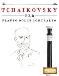 bokomslag Tchaikovsky Per Flauto Dolce Contralto: 10 Pezzi Facili Per Flauto Dolce Contralto Libro Per Principianti
