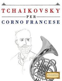bokomslag Tchaikovsky Per Corno Francese: 10 Pezzi Facili Per Corno Francese Libro Per Principianti