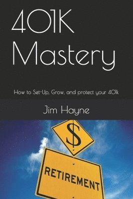 Jim Hayne - 401K Mastery: How to Set-Up, Grow, and protect your 401k, Häftad