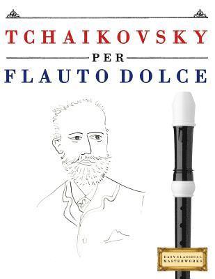 Easy Classical Masterworks - Tchaikovsky Per Flauto Dolce: 10 Pezzi Facili Per Flauto Dolce Libro Per Principianti, Häftad