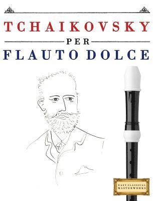 Tchaikovsky Per Flauto Dolce: 10 Pezzi Facili Per Flauto Dolce Libro Per Principianti 1