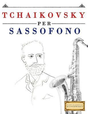 Tchaikovsky Per Sassofono: 10 Pezzi Facili Per Sassofono Libro Per Principianti 1