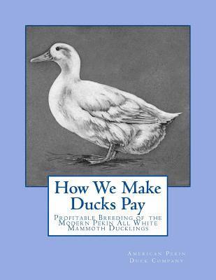 How We Make Ducks Pay: Profitable Breeding of the Modern Pekin All White Mammoth Ducklings 1