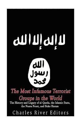 bokomslag The Most Infamous Terrorist Groups in the World: The History and Legacy of al-Qaeda, the Islamic State, the Nusra Front, and Boko Haram