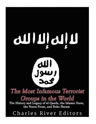The Most Infamous Terrorist Groups in the World: The History and Legacy of al-Qaeda, the Islamic State, the Nusra Front, and Boko Haram 1