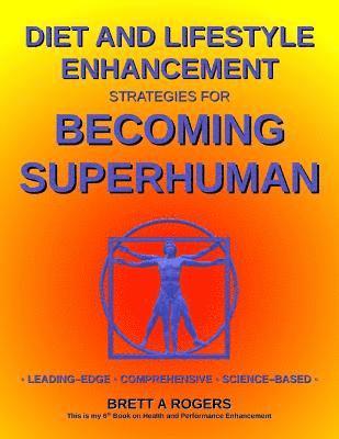 bokomslag Diet and Lifestyle Enhancement Strategies for Becoming Superhuman: Leading-Edge - Comprehensive - Science-Based