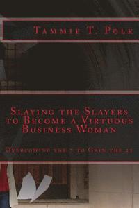 bokomslag Slaying the Slayers to Become a Virtuous Business Woman: Overcoming the 7 to Gain the 21