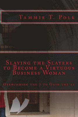 Slaying the Slayers to Become a Virtuous Business Woman: Overcoming the 7 to Gain the 21 1