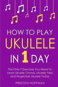 bokomslag How to Play Ukulele: In 1 Day - The Only 7 Exercises You Need to Learn Ukulele Chords, Ukulele Tabs and Fingerstyle Ukulele Today