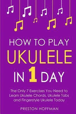 bokomslag How to Play Ukulele: In 1 Day - The Only 7 Exercises You Need to Learn Ukulele Chords, Ukulele Tabs and Fingerstyle Ukulele Today