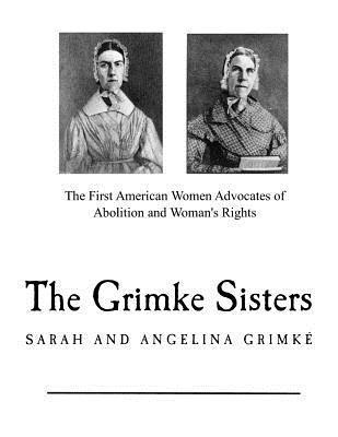 The Grimke Sisters: The First American Women Advocates of Abolition and Woman's Rights 1