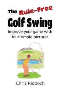 bokomslag The Rule-Free Golf Swing: Improve your game with four simple pictures