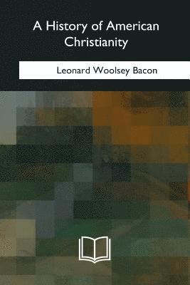 Leonard Woolsey Bacon - A History of American Christianity, Häftad